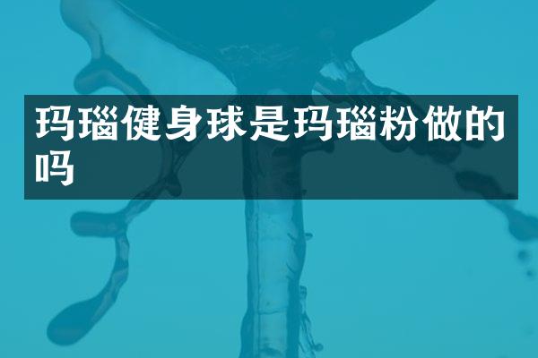 玛瑙健身球是玛瑙粉做的吗