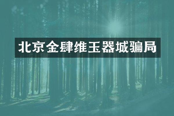 北京金肆维玉器城骗局