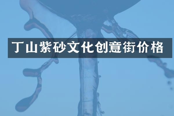 丁山紫砂文化创意街价格