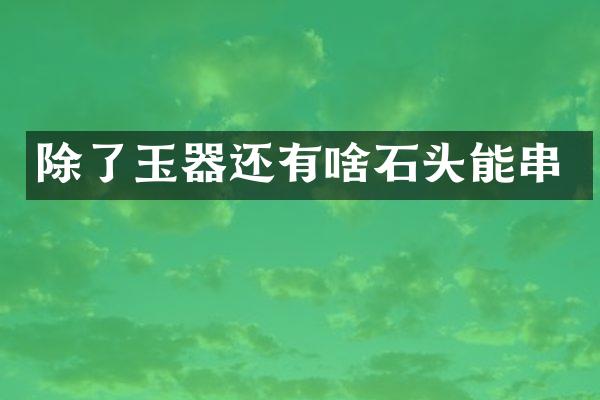 除了玉器还有啥石头能串