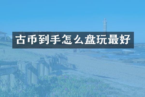 古币到手怎么盘玩最好
