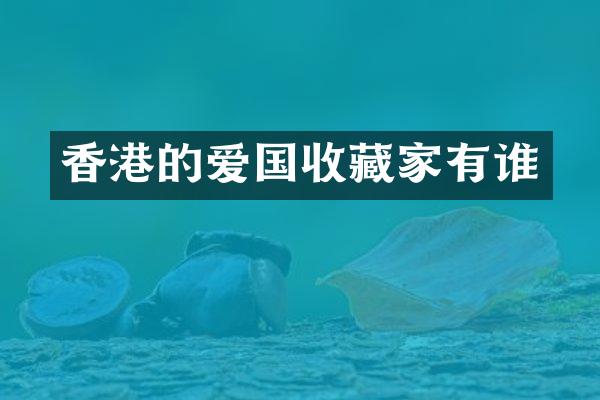 香港的爱国收藏家有谁