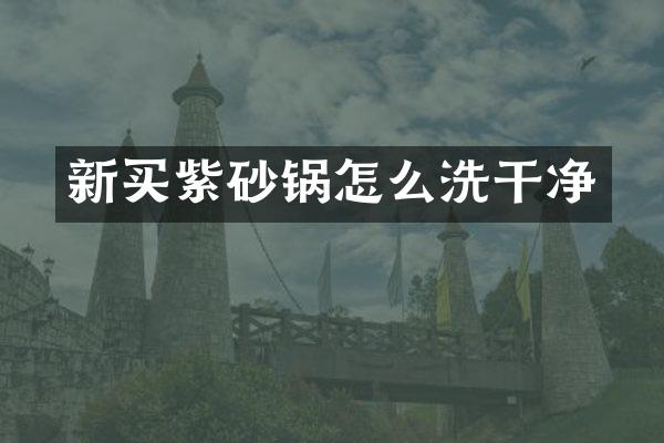 新买紫砂锅怎么洗干净