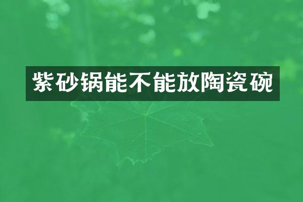 紫砂锅能不能放陶瓷碗