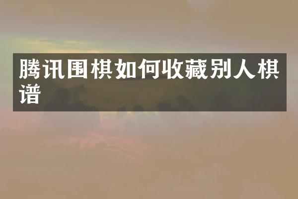 腾讯围棋如何收藏别人棋谱