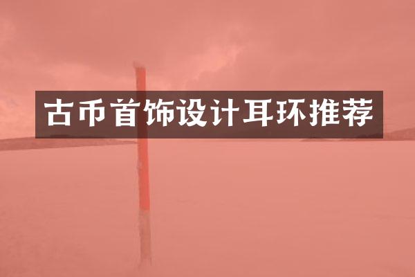 古币首饰设计耳环推荐