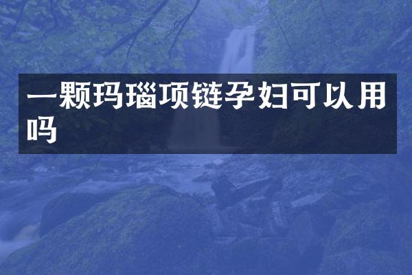 一颗玛瑙项链孕妇可以用吗