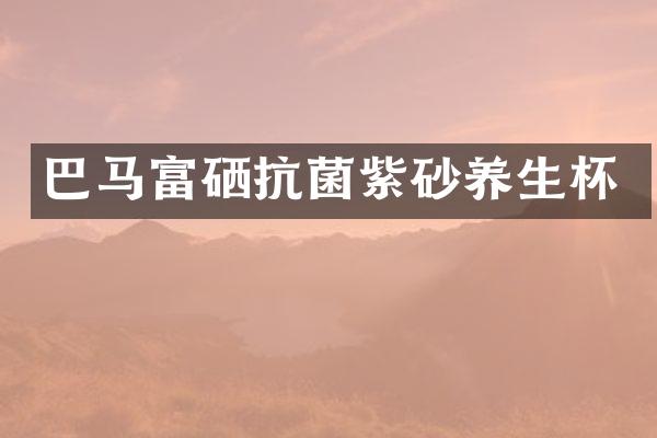 巴马富硒抗菌紫砂养生杯