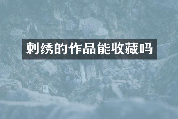 刺绣的作品能收藏吗