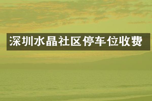 深圳水晶社区停车位收费