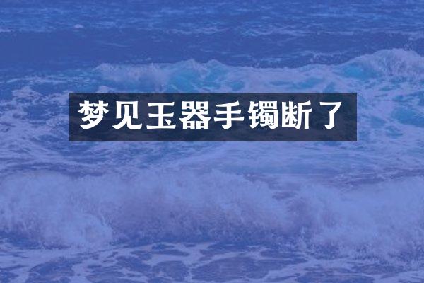 梦见玉器手镯断了