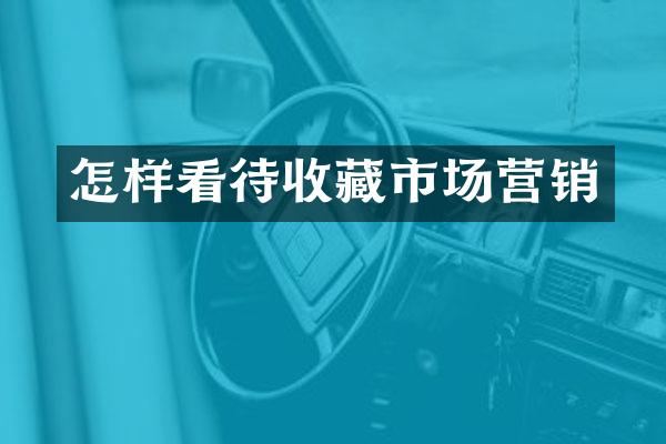 怎样看待收藏市场营销