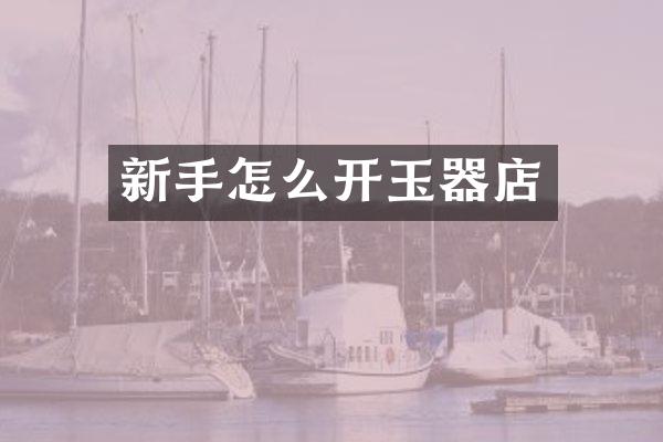 新手怎么开玉器店