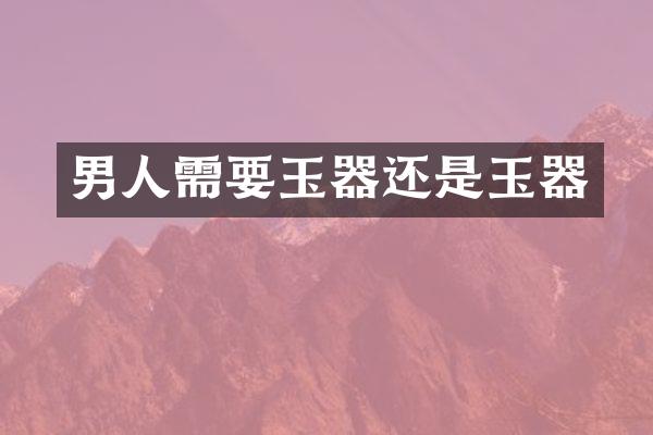 男人需要玉器还是玉器