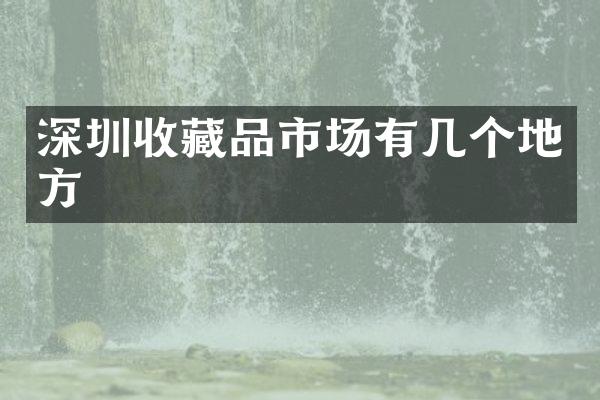 深圳收藏品市场有几个地方