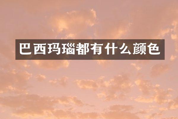 巴西玛瑙都有什么颜色