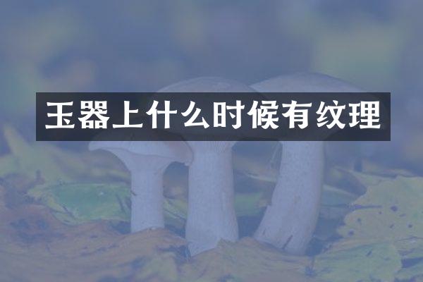 玉器上什么时候有纹理