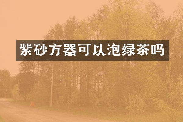 紫砂方器可以泡绿茶吗