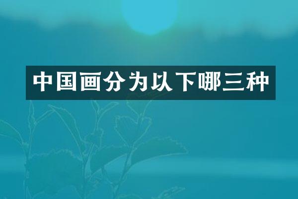 中国画分为以下哪三种