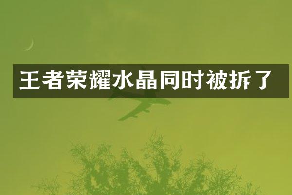 王者荣耀水晶同时被拆了