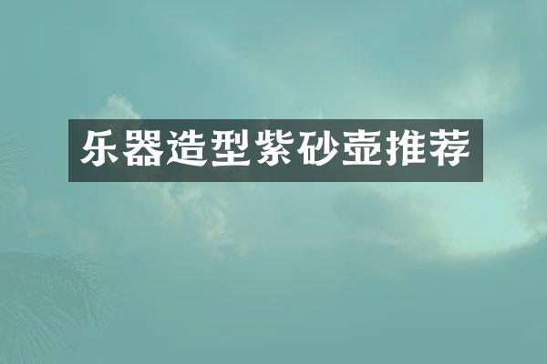 乐器造型紫砂壶推荐