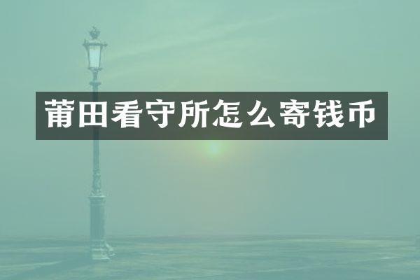 莆田看守所怎么寄钱币