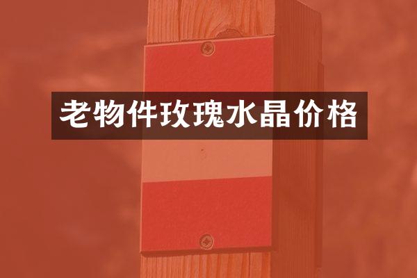 老物件玫瑰水晶价格