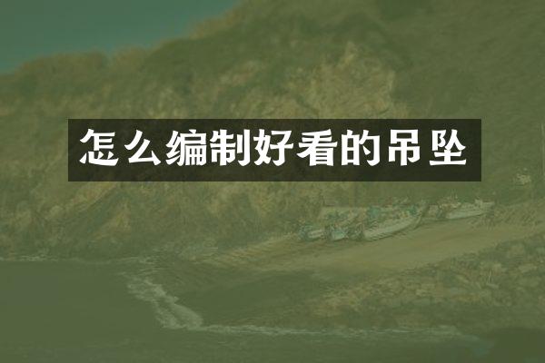 怎么编制好看的吊坠