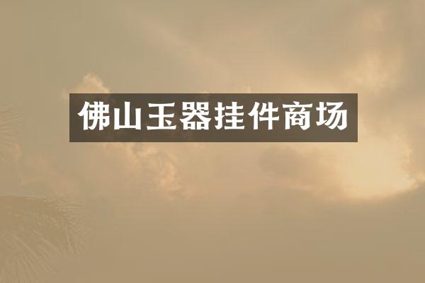 佛山玉器挂件商场