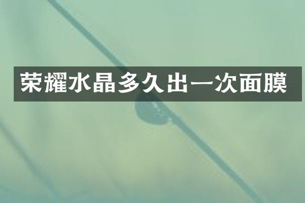 荣耀水晶多久出一次面膜