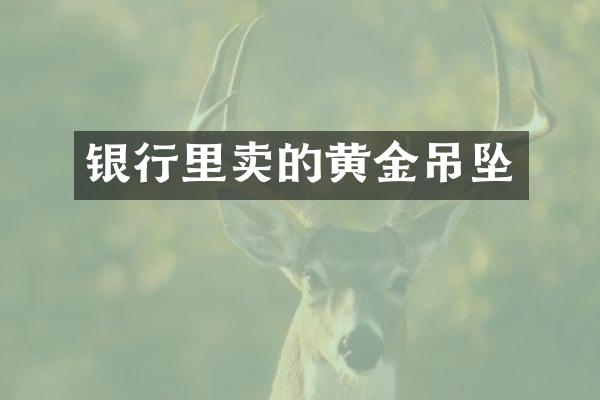 银行里卖的黄金吊坠
