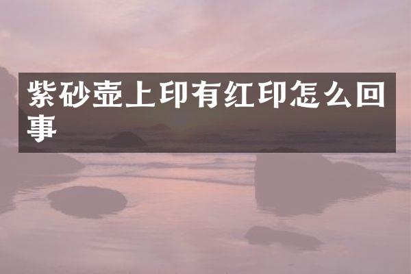 紫砂壶上印有红印怎么回事