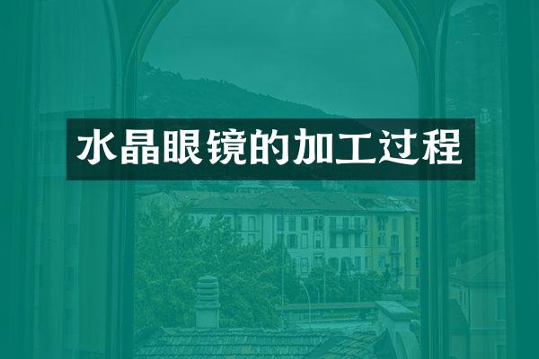 水晶眼镜的加工过程