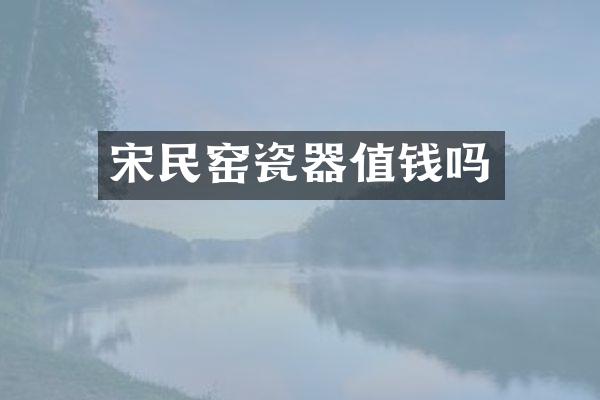 宋民窑瓷器值钱吗