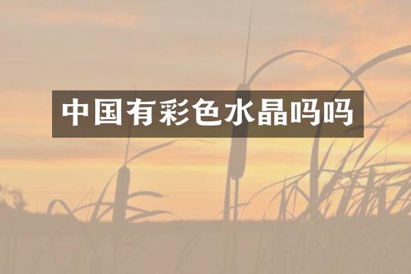 中国有彩色水晶吗吗