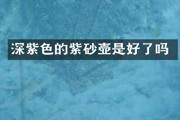 深紫色的紫砂壶是好了吗