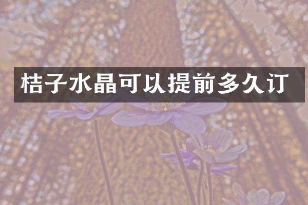 桔子水晶可以提前多久订