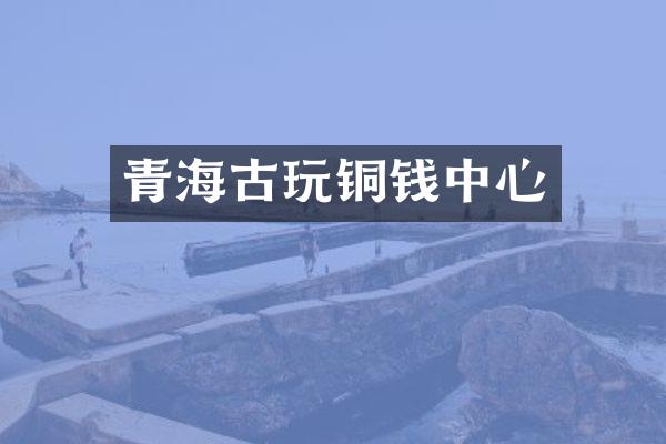 青海古玩铜钱中心