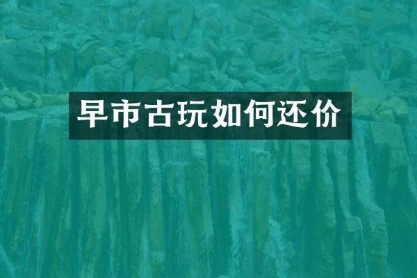 早市古玩如何还价