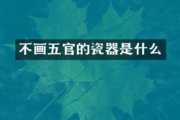 不画五官的瓷器是什么