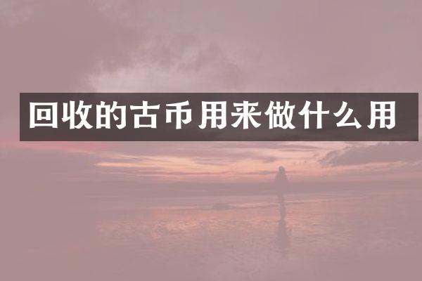 回收的古币用来做什么用