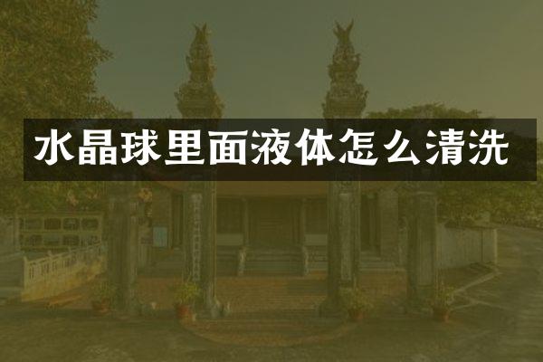 水晶球里面液体怎么清洗