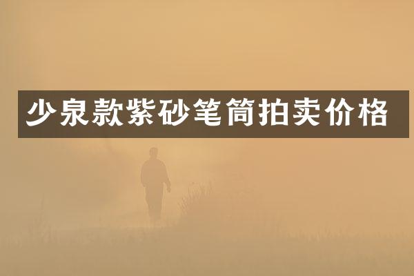 少泉款紫砂笔筒拍卖价格