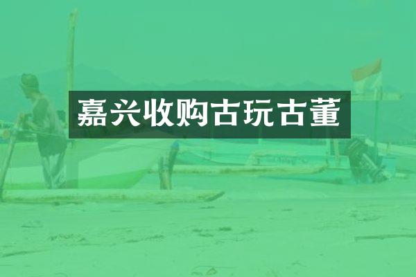 嘉兴收购古玩古董