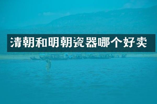 清朝和明朝瓷器哪个好卖