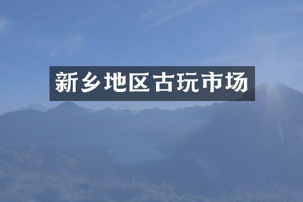 新乡地区古玩市场