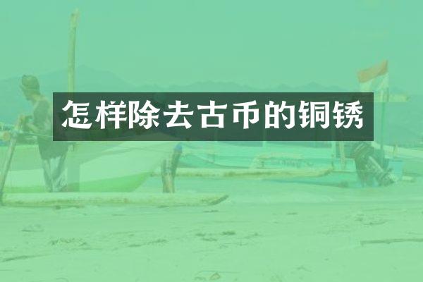 怎样除去古币的铜锈