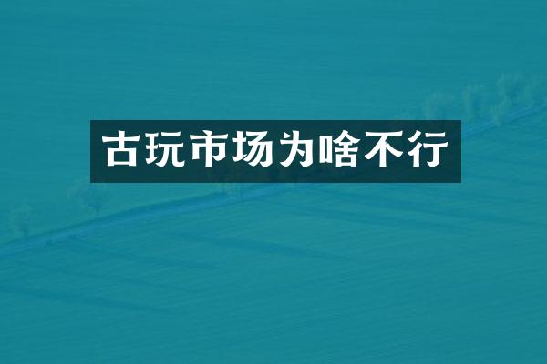 古玩市场为啥不行