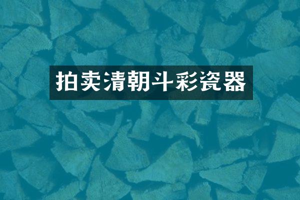 拍卖清朝斗彩瓷器