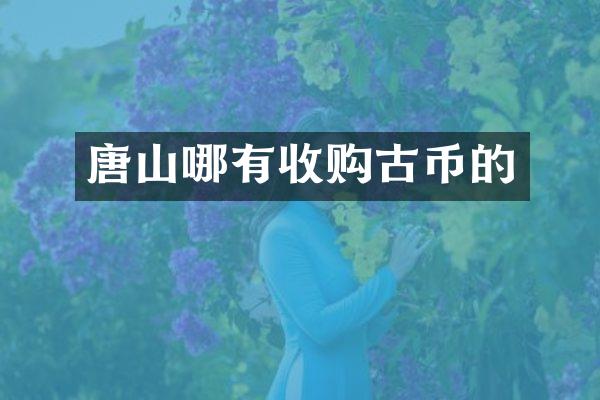 唐山哪有收购古币的